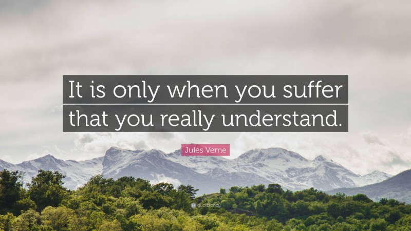 Jules Verne Quote: “It is only when you suffer that you really understand.”