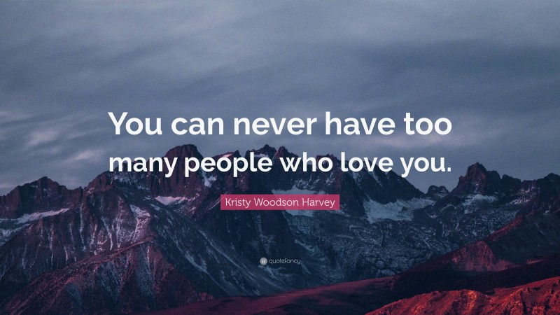 Kristy Woodson Harvey Quote: “You can never have too many people who love you.”