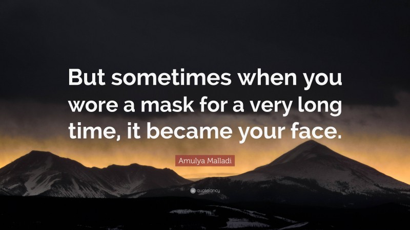 Amulya Malladi Quote: “But sometimes when you wore a mask for a very long time, it became your face.”