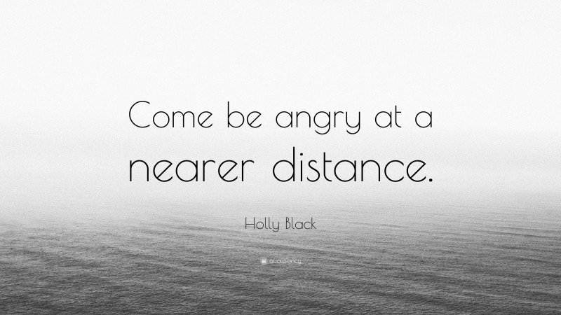 Holly Black Quote: “Come be angry at a nearer distance.”