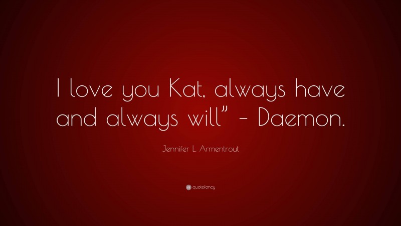 Jennifer L. Armentrout Quote: “I love you Kat, always have and always will” – Daemon.”