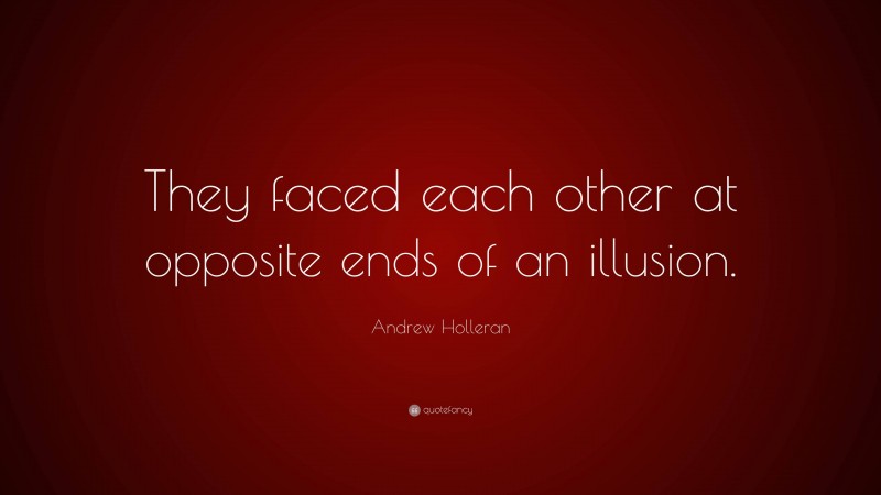 Andrew Holleran Quote: “They faced each other at opposite ends of an illusion.”