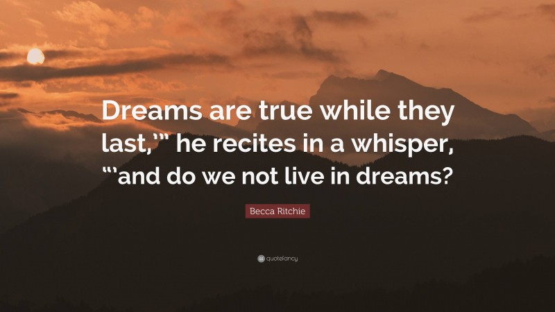 Becca Ritchie Quote: “Dreams are true while they last,’” he recites in a whisper, “’and do we not live in dreams?”