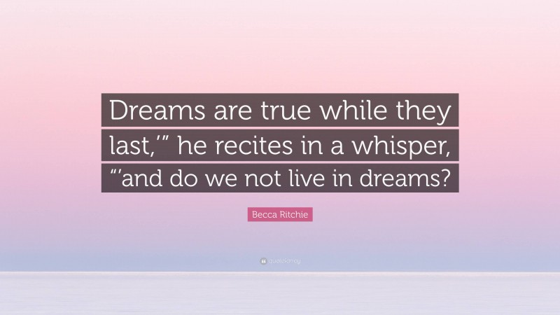 Becca Ritchie Quote: “Dreams are true while they last,’” he recites in a whisper, “’and do we not live in dreams?”