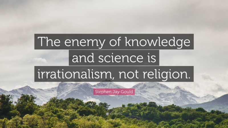 Stephen Jay Gould Quote: “The enemy of knowledge and science is irrationalism, not religion.”