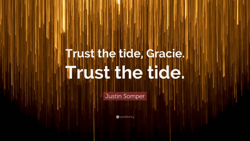 Justin Somper Quote: “Trust the tide, Gracie. Trust the tide.”