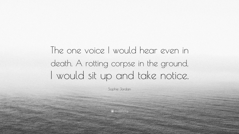 Sophie Jordan Quote: “The one voice I would hear even in death. A rotting corpse in the ground, I would sit up and take notice.”