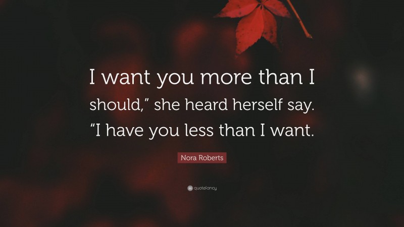Nora Roberts Quote: “I want you more than I should,” she heard herself say. “I have you less than I want.”