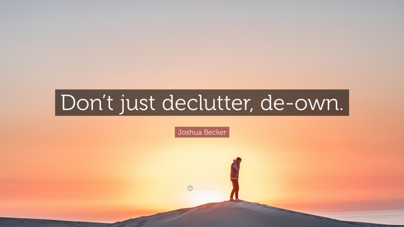 Joshua Becker Quote: “Don’t just declutter, de-own.”
