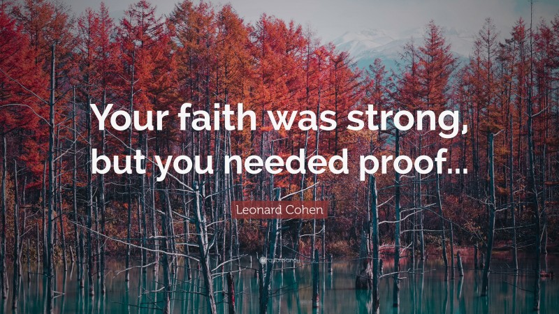 Leonard Cohen Quote: “Your faith was strong, but you needed proof...”