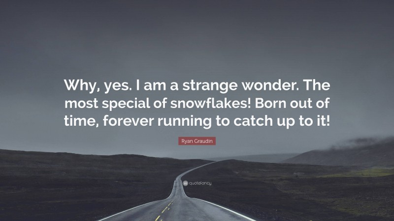 Ryan Graudin Quote: “Why, yes. I am a strange wonder. The most special of snowflakes! Born out of time, forever running to catch up to it!”