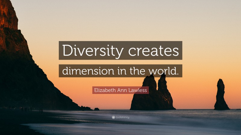 Elizabeth Ann Lawless Quote: “Diversity creates dimension in the world.”