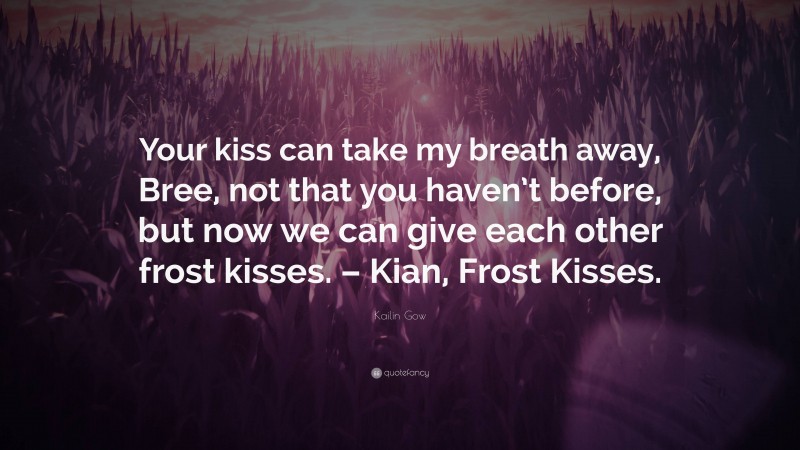 Kailin Gow Quote: “Your kiss can take my breath away, Bree, not that you haven’t before, but now we can give each other frost kisses. – Kian, Frost Kisses.”