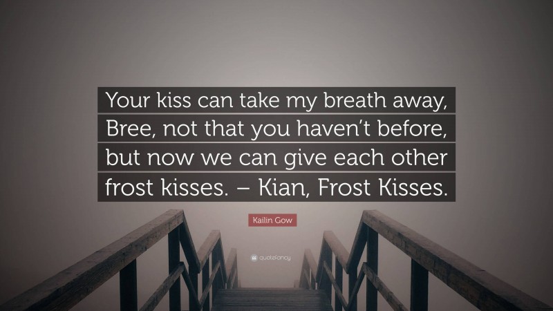 Kailin Gow Quote: “Your kiss can take my breath away, Bree, not that you haven’t before, but now we can give each other frost kisses. – Kian, Frost Kisses.”