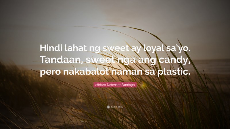 Miriam Defensor Santiago Quote: “Hindi lahat ng sweet ay loyal sa’yo. Tandaan, sweet nga ang candy, pero nakabalot naman sa plastic.”