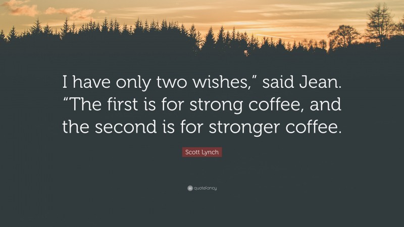 Scott Lynch Quote: “I have only two wishes,” said Jean. “The first is for strong coffee, and the second is for stronger coffee.”