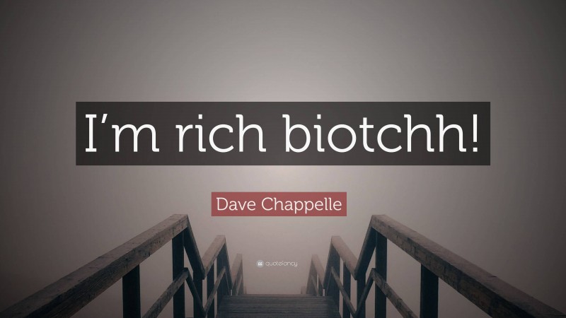 Dave Chappelle Quote: “I’m rich biotchh!”