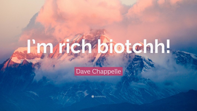 Dave Chappelle Quote: “I’m rich biotchh!”