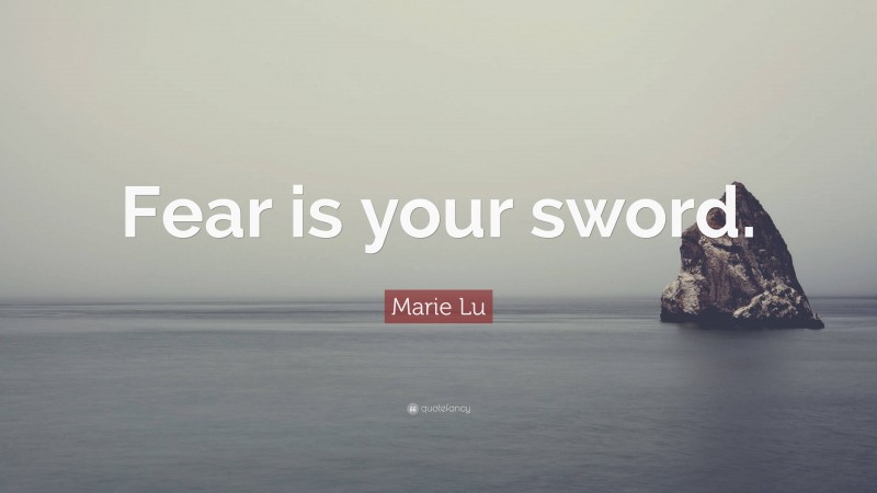 Marie Lu Quote: “Fear is your sword.”