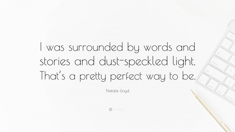 Natalie Lloyd Quote: “I was surrounded by words and stories and dust-speckled light. That’s a pretty perfect way to be.”