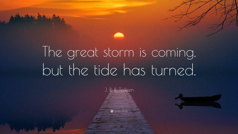 J. R. R. Tolkien Quote: “The great storm is coming, but the tide has turned.”