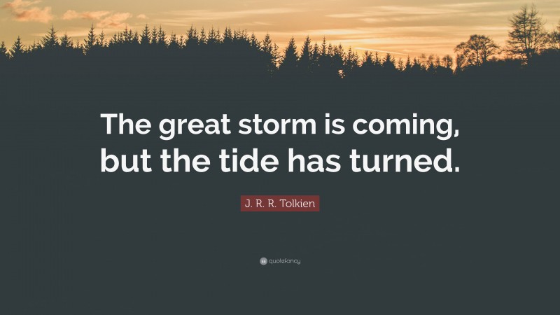 J. R. R. Tolkien Quote: “The great storm is coming, but the tide has turned.”