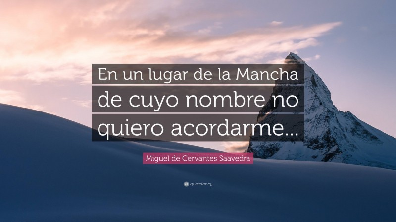 Miguel de Cervantes Saavedra Quote: “En un lugar de la Mancha de cuyo nombre no quiero acordarme...”