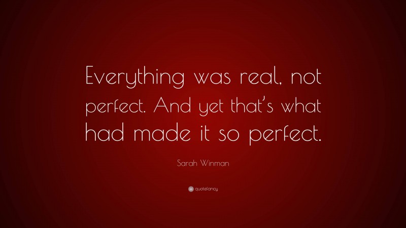 Sarah Winman Quote: “Everything was real, not perfect. And yet that’s what had made it so perfect.”