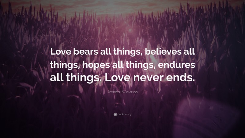 Jeanette Winterson Quote: “Love bears all things, believes all things, hopes all things, endures all things. Love never ends.”