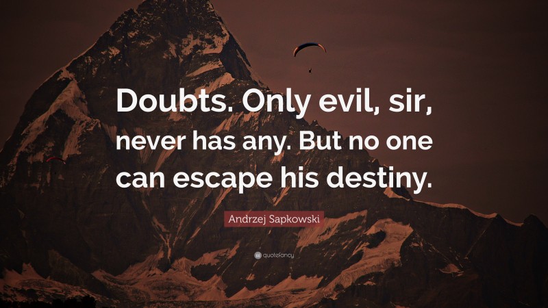 Andrzej Sapkowski Quote: “Doubts. Only evil, sir, never has any. But no one can escape his destiny.”