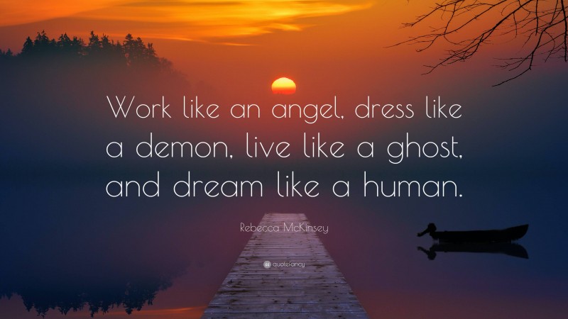 Rebecca McKinsey Quote: “Work like an angel, dress like a demon, live like a ghost, and dream like a human.”