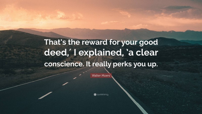 Walter Moers Quote: “That’s the reward for your good deed,′ I explained, ’a clear conscience. It really perks you up.”