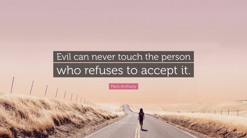Piers Anthony Quote: “Evil can never touch the person who refuses to accept it.”