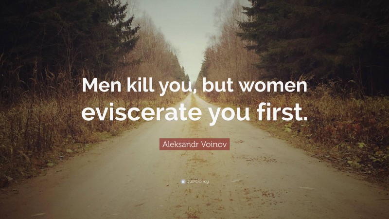 Aleksandr Voinov Quote: “Men kill you, but women eviscerate you first.”