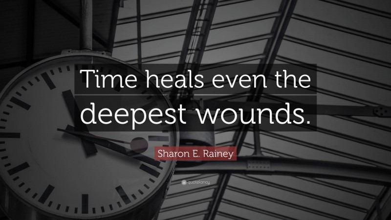 Sharon E. Rainey Quote: “Time heals even the deepest wounds.”