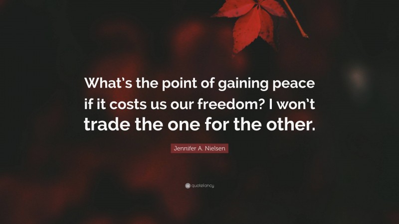 Jennifer A. Nielsen Quote: “What’s the point of gaining peace if it costs us our freedom? I won’t trade the one for the other.”