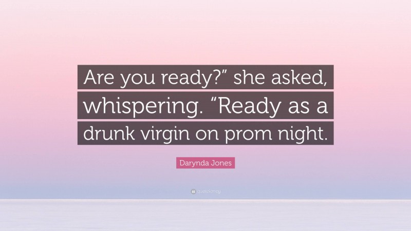 Darynda Jones Quote: “Are you ready?” she asked, whispering. “Ready as a drunk virgin on prom night.”