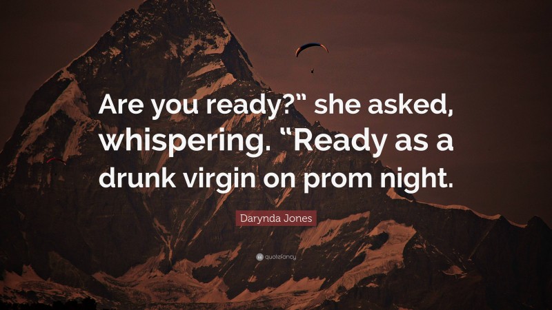 Darynda Jones Quote: “Are you ready?” she asked, whispering. “Ready as a drunk virgin on prom night.”