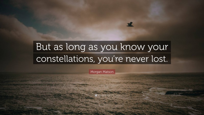 Morgan Matson Quote: “But as long as you know your constellations, you’re never lost.”