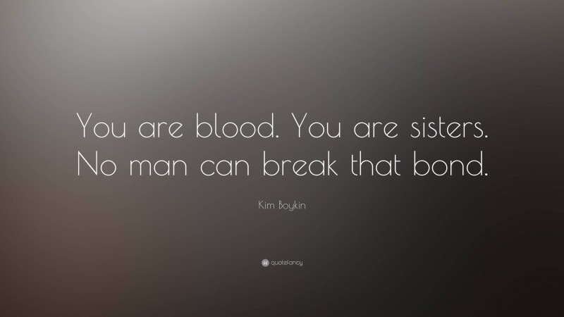 Kim Boykin Quote: “You are blood. You are sisters. No man can break that bond.”