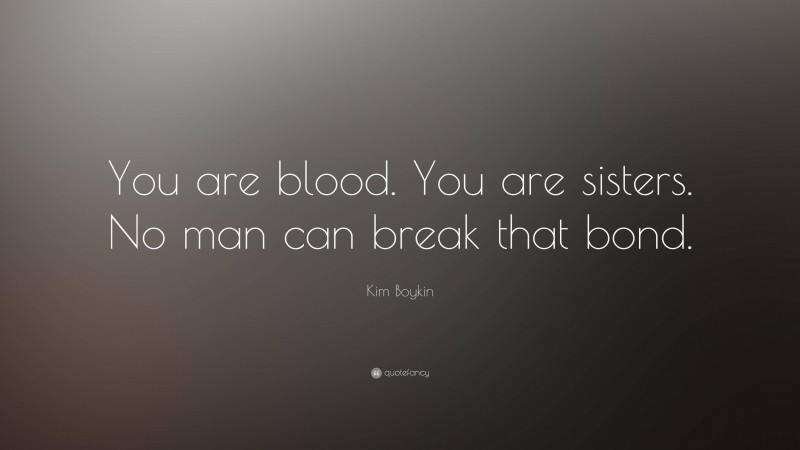 Kim Boykin Quote: “You are blood. You are sisters. No man can break that bond.”