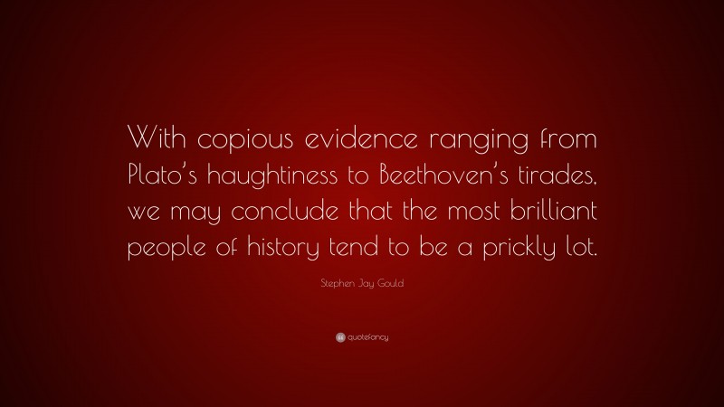 Stephen Jay Gould Quote: “With copious evidence ranging from Plato’s haughtiness to Beethoven’s tirades, we may conclude that the most brilliant people of history tend to be a prickly lot.”