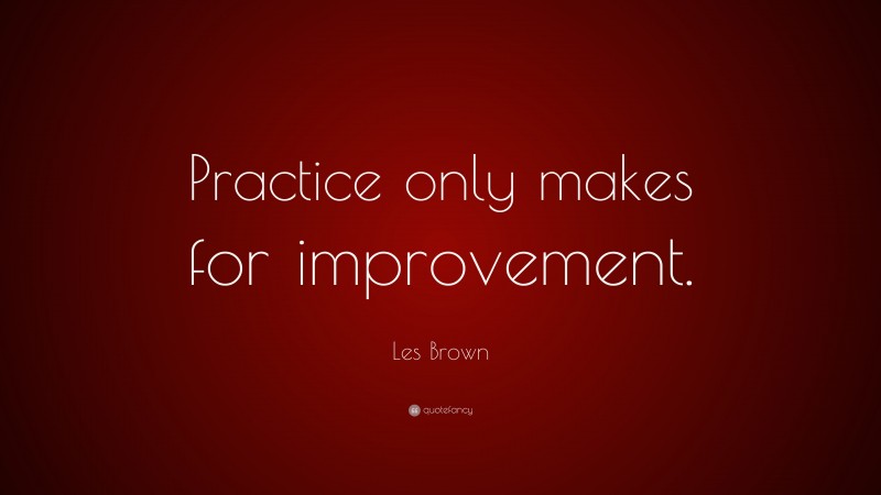 Les Brown Quote: “Practice only makes for improvement.”