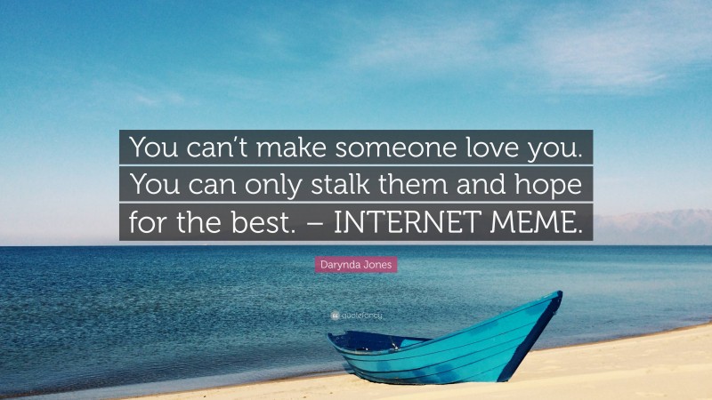 Darynda Jones Quote: “You can’t make someone love you. You can only stalk them and hope for the best. – INTERNET MEME.”