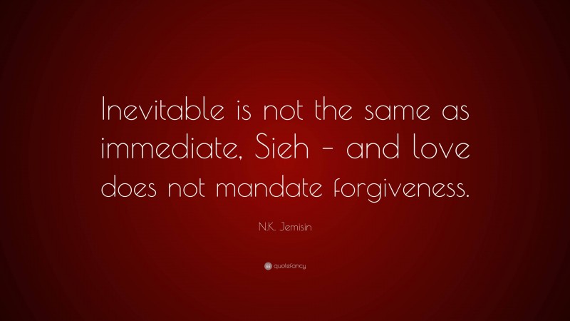 N.K. Jemisin Quote: “Inevitable is not the same as immediate, Sieh – and love does not mandate forgiveness.”