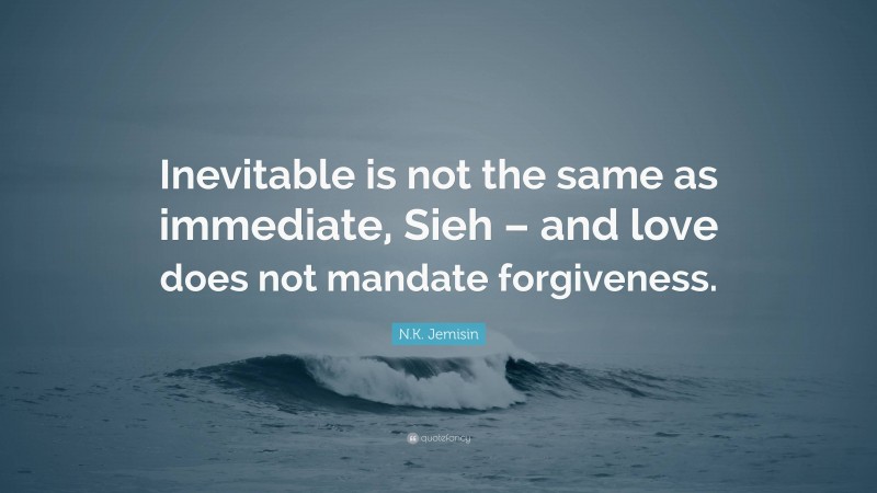 N.K. Jemisin Quote: “Inevitable is not the same as immediate, Sieh – and love does not mandate forgiveness.”