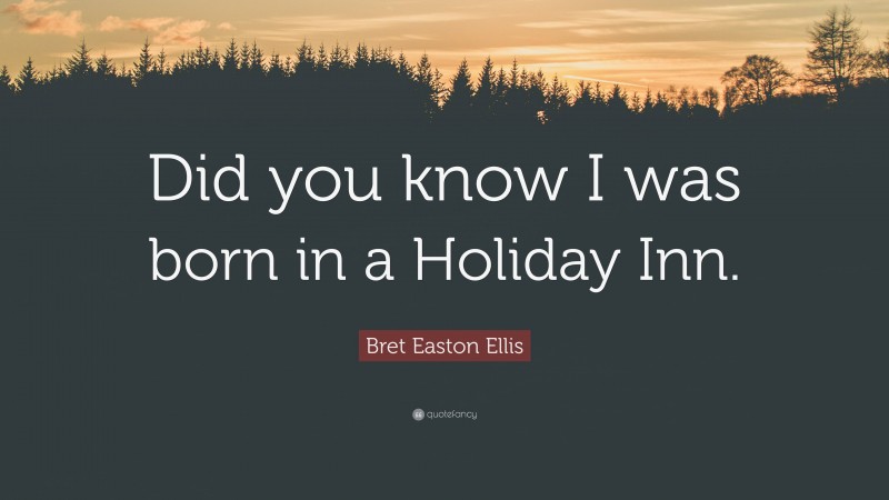 Bret Easton Ellis Quote: “Did you know I was born in a Holiday Inn.”