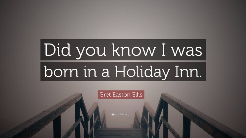 Bret Easton Ellis Quote: “Did you know I was born in a Holiday Inn.”