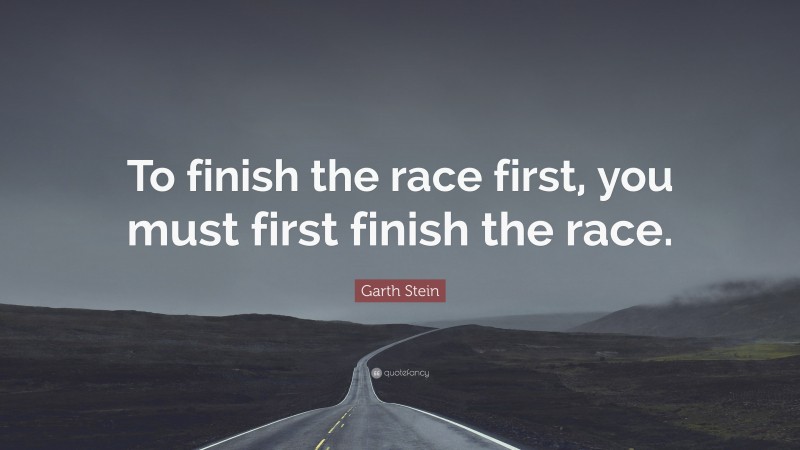 Garth Stein Quote: “To finish the race first, you must first finish the race.”