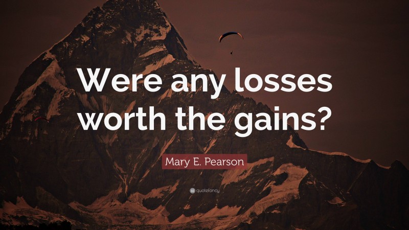 Mary E. Pearson Quote: “Were any losses worth the gains?”